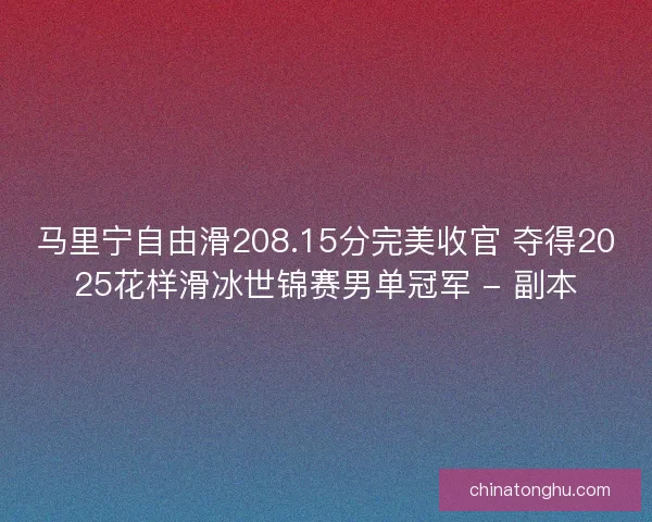 马里宁自由滑208.15分完美收官 夺得2025花样滑冰世锦赛男单冠军 - 副本