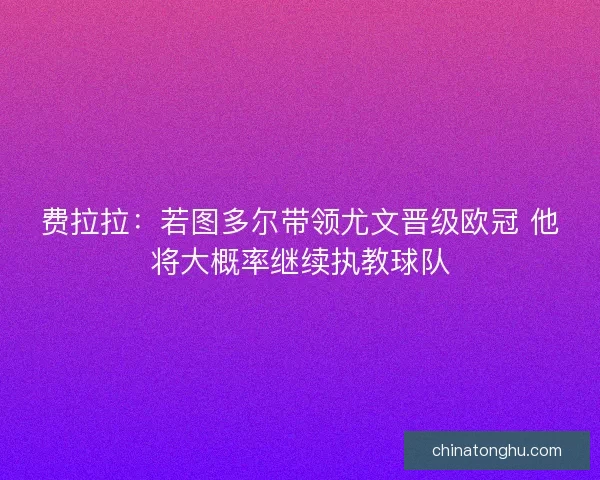 费拉拉:若图多尔带领尤文晋级欧冠 他将大概率继续执教球队 费拉拉:若图多尔带领尤文晋级欧冠 他将大概率继续执教球队