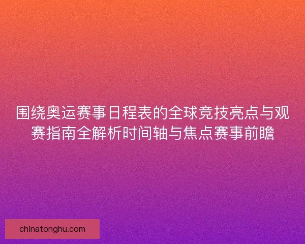 围绕奥运赛事日程表的全球竞技亮点与观赛指南全解析时间轴与焦点赛事前瞻