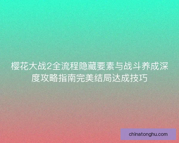 樱花大战2全流程隐藏要素与战斗养成深度攻略指南完美结局达成技巧