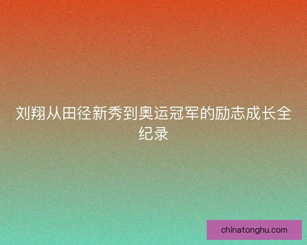 刘翔从田径新秀到奥运冠军的励志成长全纪录 刘翔从田径新秀到奥运冠军的励志成长全纪录