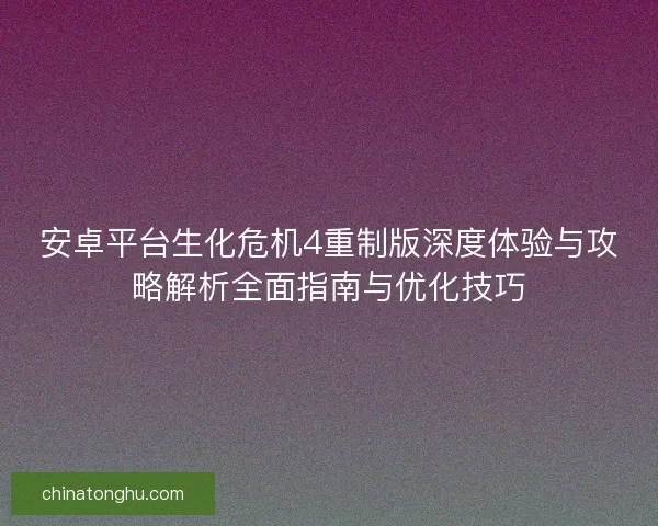 安卓平台生化危机4重制版深度体验与攻略解析全面指南与优化技巧