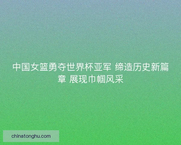 中国女篮勇夺世界杯亚军 缔造历史新篇章 展现巾帼风采