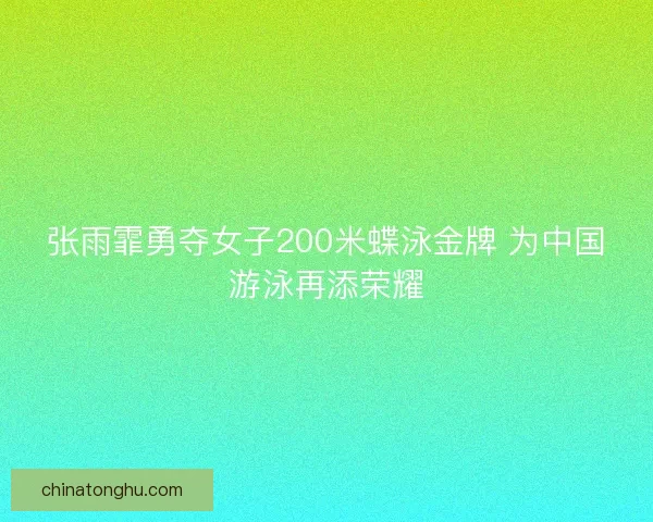 张雨霏勇夺女子200米蝶泳金牌 为中国游泳再添荣耀 张雨霏勇夺女子200米蝶泳金牌 为中国游泳再添荣耀