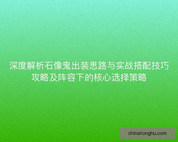 深度解析石像鬼出装思路与实战搭配技巧攻略及阵容下的核心选择策略