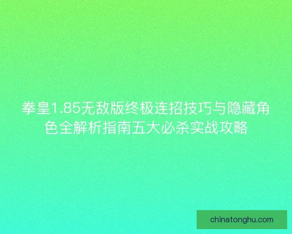 拳皇1.85无敌版终极连招技巧与隐藏角色全解析指南五大必杀实战攻略 拳皇1.85无敌版终极连招技巧与隐藏角色全解析指南五大必杀实战攻略