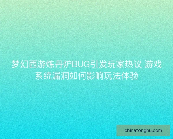 梦幻西游炼丹炉BUG引发玩家热议 游戏系统漏洞如何影响玩法体验