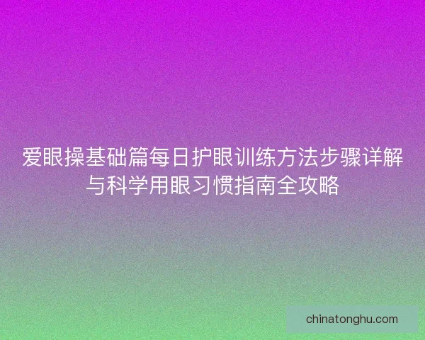 爱眼操基础篇每日护眼训练方法步骤详解与科学用眼习惯指南全攻略
