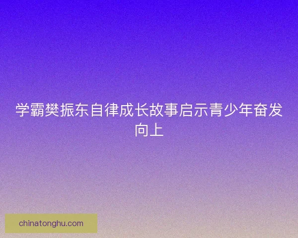 学霸樊振东自律成长故事启示青少年奋发向上