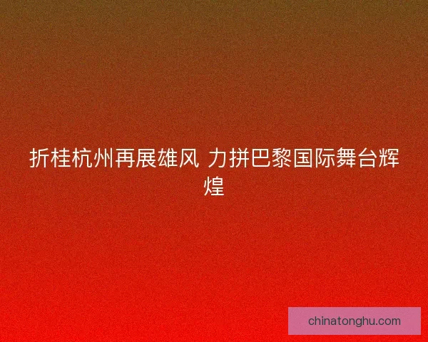 折桂杭州再展雄风 力拼巴黎国际舞台辉煌