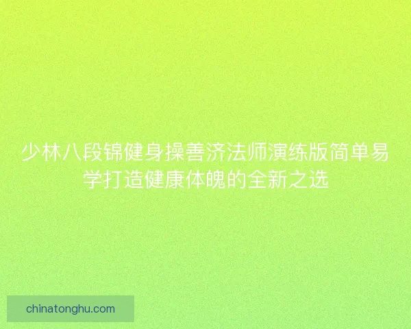 少林八段锦健身操善济法师演练版简单易学打造健康体魄的全新之选